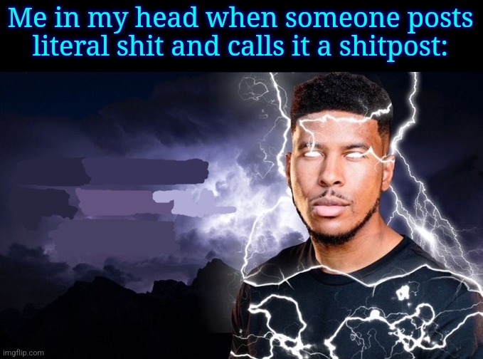 You should kill yourself NOW! | Me in my head when someone posts literal shit and calls it a shitpost: | image tagged in you should kill yourself now | made w/ Imgflip meme maker