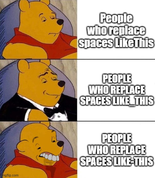 I have no idea what to put in the title. | People who replace spaces LikeThis; PEOPLE WHO REPLACE SPACES LIKE_THIS; PEOPLE WHO REPLACE SPACES LIKE-THIS | image tagged in best better blurst,imgflip,spaces | made w/ Imgflip meme maker