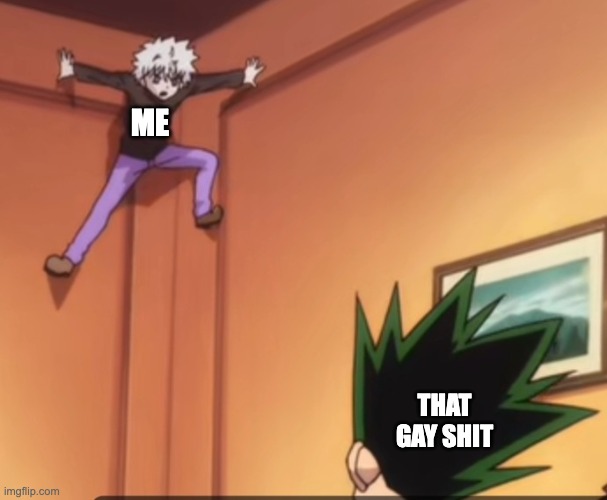 . | ME; THAT GAY SHIT | made w/ Imgflip meme maker