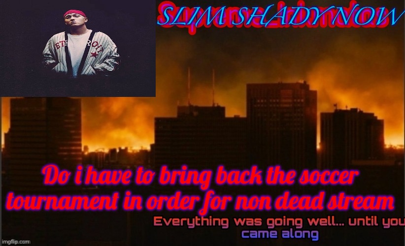Lmao template steal | SLIM SHADY NOW; Do i have to bring back the soccer tournament in order for non dead stream | made w/ Imgflip meme maker