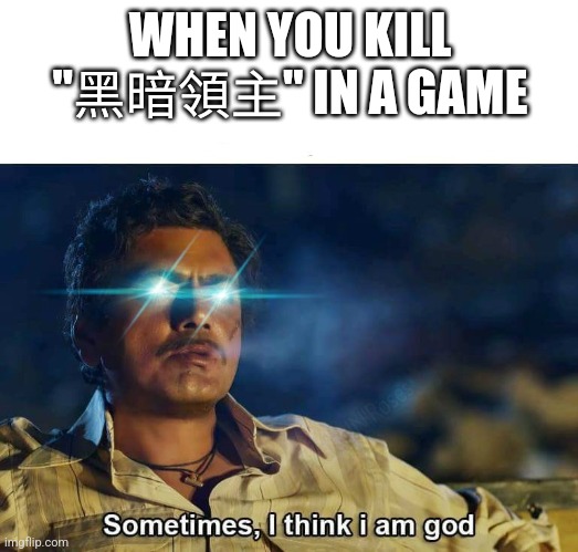 Sometimes, I think I am God | WHEN YOU KILL "黑暗領主" IN A GAME | image tagged in sometimes i think i am god | made w/ Imgflip meme maker