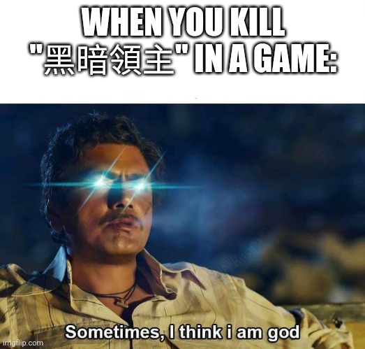Sometimes, I think I am God | WHEN YOU KILL "黑暗領主" IN A GAME: | image tagged in sometimes i think i am god | made w/ Imgflip meme maker