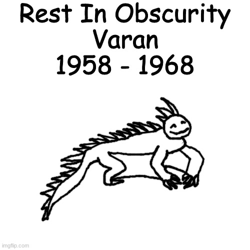 a little varan memorial | Rest In Obscurity
Varan
1958 - 1968 | made w/ Imgflip meme maker
