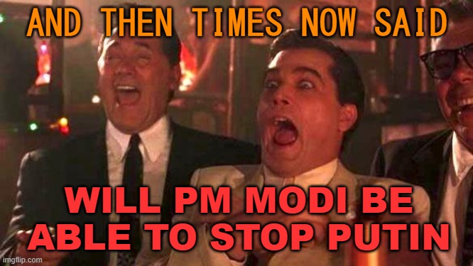 And Then Times Now Said: WILL PM MODI BE ABLE TO STOP PUTIN? | AND THEN TIMES NOW SAID; WILL PM MODI BE ABLE TO STOP PUTIN | image tagged in goodfellas laughing scene henry hill | made w/ Imgflip meme maker