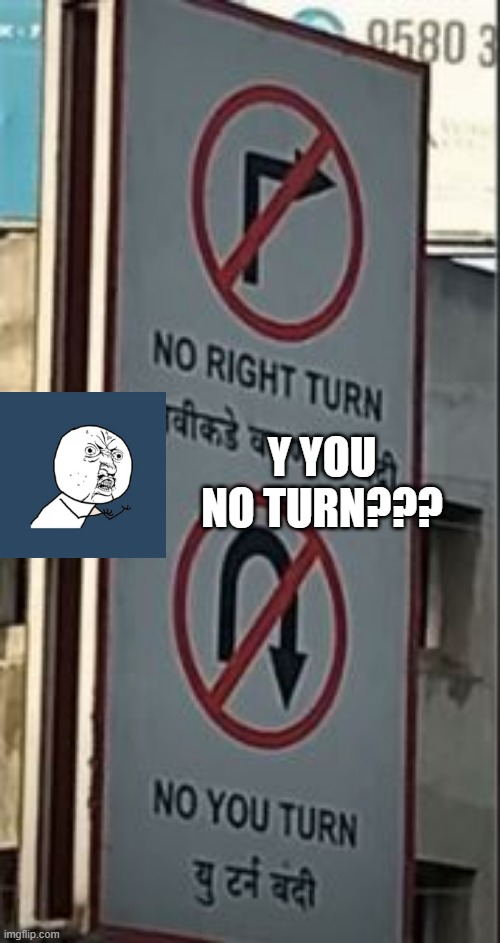 You Turn | Y YOU NO TURN??? | image tagged in you had one job | made w/ Imgflip meme maker