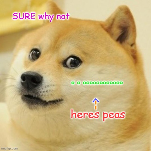 Doge Meme | SURE why not heres peas ° ° °°°°°°°°°°°° ^ -- | image tagged in memes,doge | made w/ Imgflip meme maker