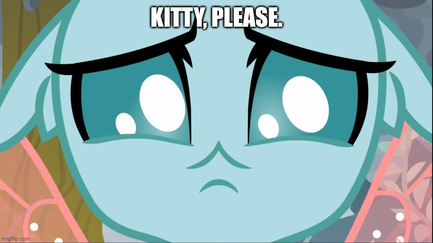 Sad Ocellus (MLP) | KITTY, PLEASE. | image tagged in sad ocellus mlp | made w/ Imgflip meme maker