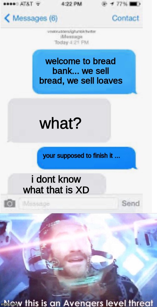 who doesn't know this meme? | welcome to bread bank... we sell bread, we sell loaves; what? your supposed to finish it ... i dont know what that is XD | image tagged in blank text conversation,now this is an avengers level threat,memes,funny,lol | made w/ Imgflip meme maker