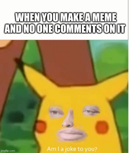 so true | WHEN YOU MAKE A MEME AND NO ONE COMMENTS ON IT | image tagged in am i a joke to you pikachu version,funny,lol,memes,fun,relatable | made w/ Imgflip meme maker