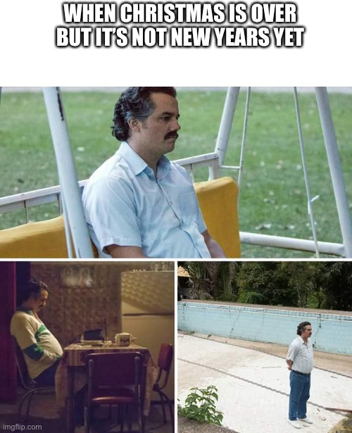 Sad Pablo Escobar | WHEN CHRISTMAS IS OVER BUT IT’S NOT NEW YEARS YET | image tagged in memes,sad pablo escobar | made w/ Imgflip meme maker