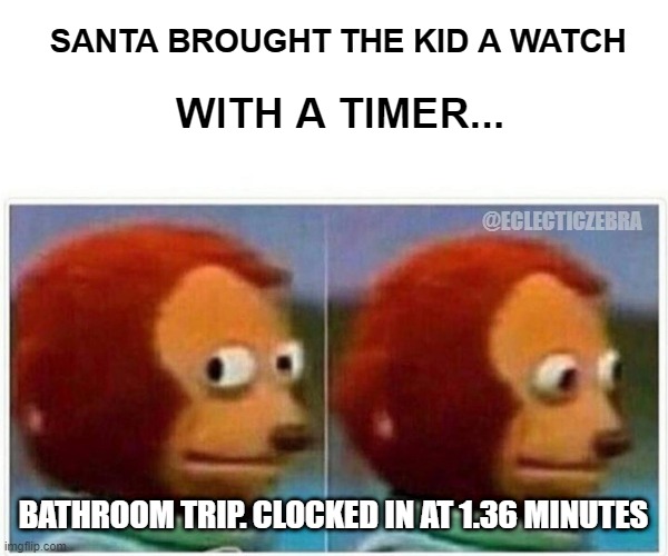 SANTA BROUGHT | SANTA BROUGHT THE KID A WATCH; WITH A TIMER... @ECLECTICZEBRA; BATHROOM TRIP. CLOCKED IN AT 1.36 MINUTES | image tagged in memes,monkey puppet | made w/ Imgflip meme maker