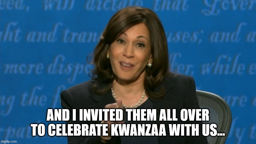 Kamala Harris Deflection | AND I INVITED THEM ALL OVER TO CELEBRATE KWANZAA WITH US... | image tagged in kamala harris deflection | made w/ Imgflip meme maker