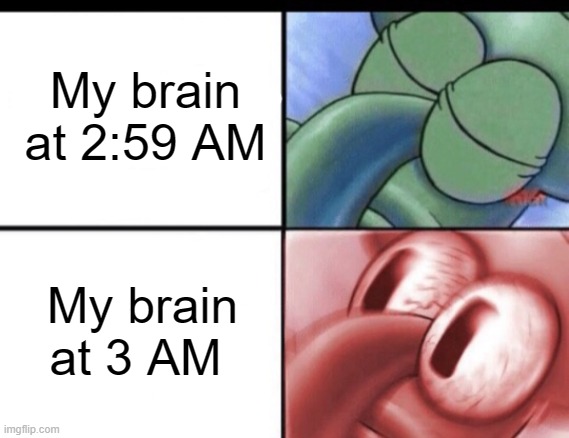 Every night | My brain at 2:59 AM; My brain at 3 AM | image tagged in squidward sleeping,3am,insomnia | made w/ Imgflip meme maker