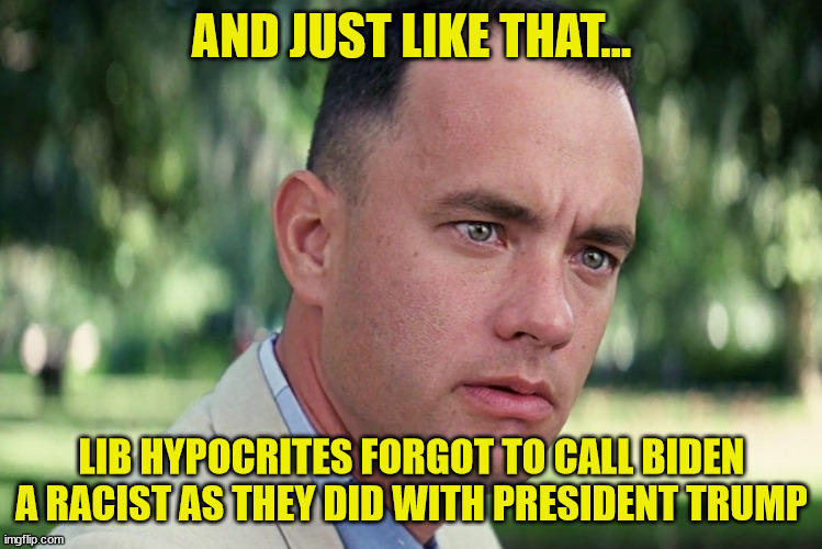 And Just Like That Meme | AND JUST LIKE THAT... LIB HYPOCRITES FORGOT TO CALL BIDEN A RACIST AS THEY DID WITH PRESIDENT TRUMP | image tagged in memes,and just like that | made w/ Imgflip meme maker