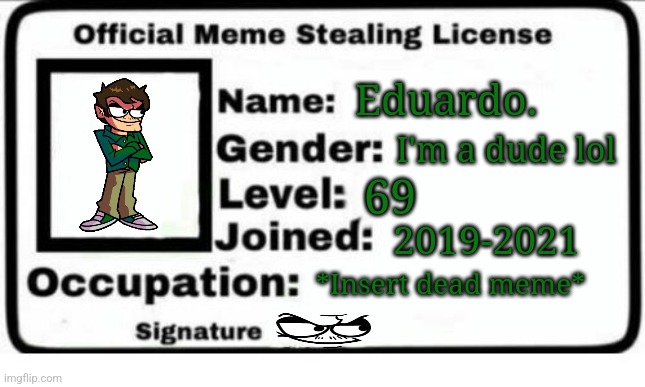 Official Meme Stealing License | I'm a dude lol; Eduardo. 69; 2019-2021; *Insert dead meme* | image tagged in official meme stealing license | made w/ Imgflip meme maker