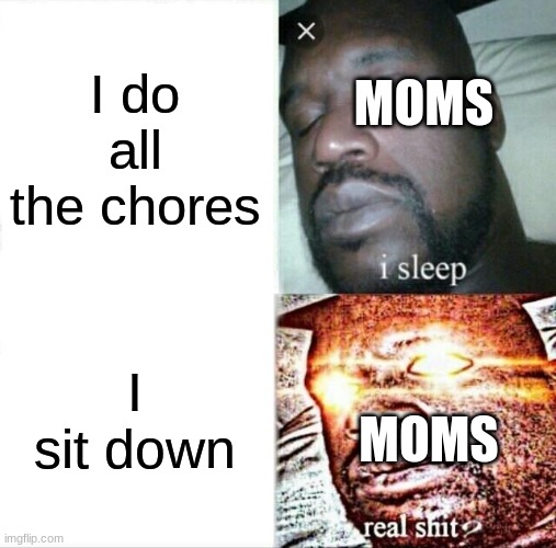 Sleeping Shaq Meme | I do all the chores; MOMS; I sit down; MOMS | image tagged in memes,sleeping shaq | made w/ Imgflip meme maker