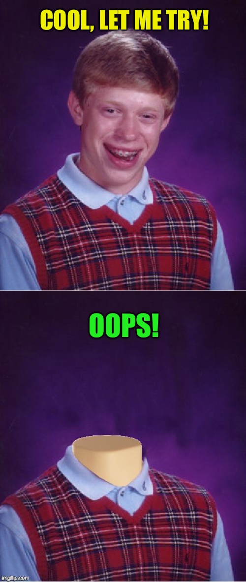 COOL, LET ME TRY! OOPS! | image tagged in memes,bad luck brian,bad luck brian headless | made w/ Imgflip meme maker
