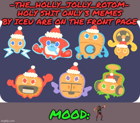 OH GOD IT'S HAPPENING | -THE_HOLLY_JOLLY_ROTOM-
HOLY SHIT ONLY 3 MEMES BY ICEU ARE ON THE FRONT PAGE; MOOD: | made w/ Imgflip meme maker