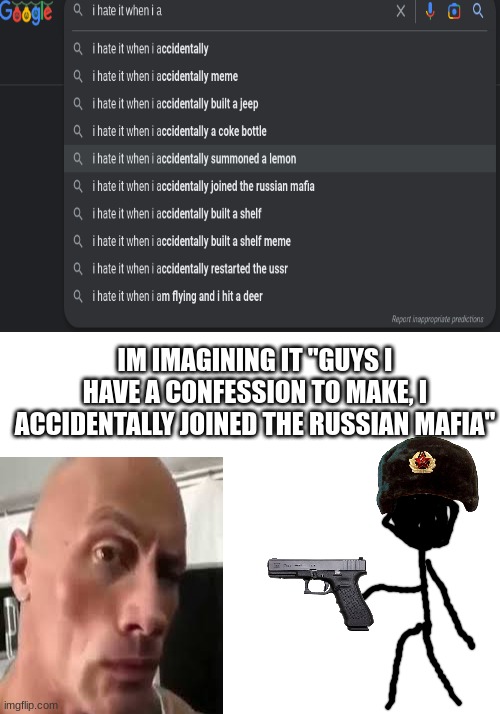 "guys i did it again" | IM IMAGINING IT "GUYS I HAVE A CONFESSION TO MAKE, I ACCIDENTALLY JOINED THE RUSSIAN MAFIA" | image tagged in google | made w/ Imgflip meme maker