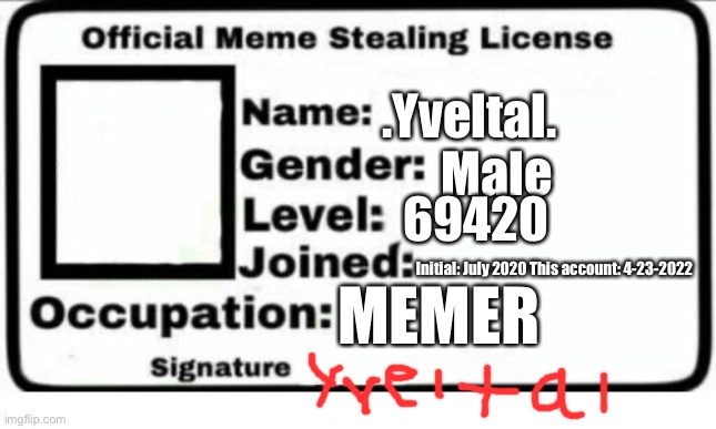 Official Meme Stealing License | .Yveltal. Male; 69420; Initial: July 2020 This account: 4-23-2022; MEMER | image tagged in official meme stealing license | made w/ Imgflip meme maker