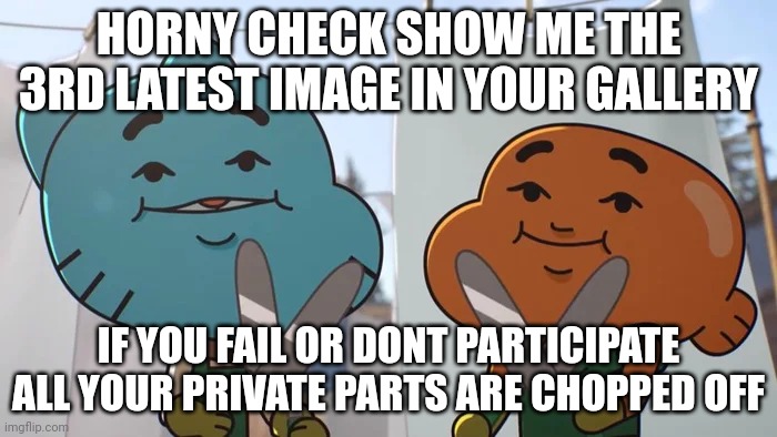 Do it. | HORNY CHECK SHOW ME THE 3RD LATEST IMAGE IN YOUR GALLERY; IF YOU FAIL OR DONT PARTICIPATE ALL YOUR PRIVATE PARTS ARE CHOPPED OFF | image tagged in lost privileges | made w/ Imgflip meme maker