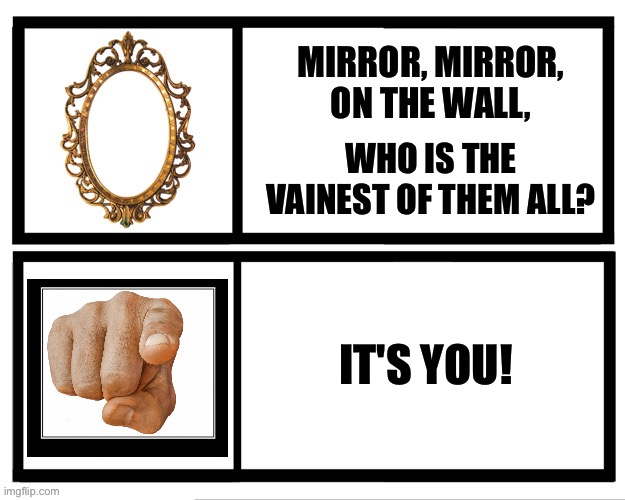 Mirror, mirror, who is the most selfie-obsessed and vain on social media? | WHO IS THE VAINEST OF THEM ALL? IT'S YOU! | image tagged in social media selfie,self-obsessed,vain,selfies,image obsessed,social media influencers | made w/ Imgflip meme maker