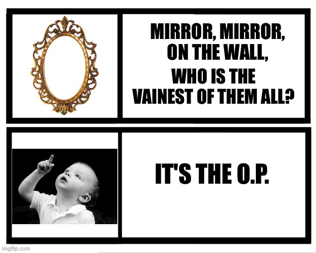 attention seeking selfie call out meme | WHO IS THE VAINEST OF THEM ALL? IT'S THE O.P. | image tagged in social media selfie,attention seeking,selfies,vain,social media,original memes | made w/ Imgflip meme maker