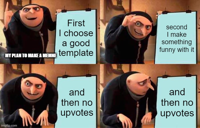 Gru's Plan | First I choose a good template; second I make something funny with it; MY PLAN TO MAKE A MEMNE; and then no upvotes; and then no upvotes | image tagged in memes,gru's plan | made w/ Imgflip meme maker