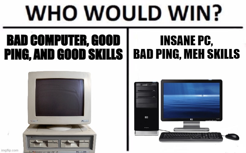Who Would Win? | BAD COMPUTER, GOOD PING, AND GOOD SKILLS; INSANE PC, BAD PING, MEH SKILLS | image tagged in memes,who would win | made w/ Imgflip meme maker