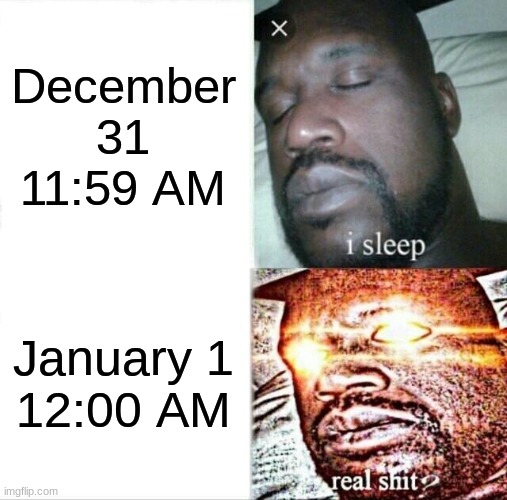 Sleeping Shaq | December 31
11:59 AM; January 1
12:00 AM | image tagged in memes,sleeping shaq | made w/ Imgflip meme maker