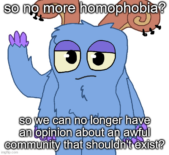 beloved bogart | so no more homophobia? so we can no longer have an opinion about an awful community that shouldn't exist? | image tagged in beloved bogart | made w/ Imgflip meme maker
