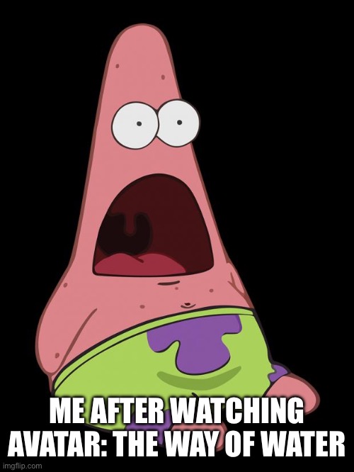 :0 | ME AFTER WATCHING AVATAR: THE WAY OF WATER | image tagged in shocked patrick,oh my goodness,memes | made w/ Imgflip meme maker