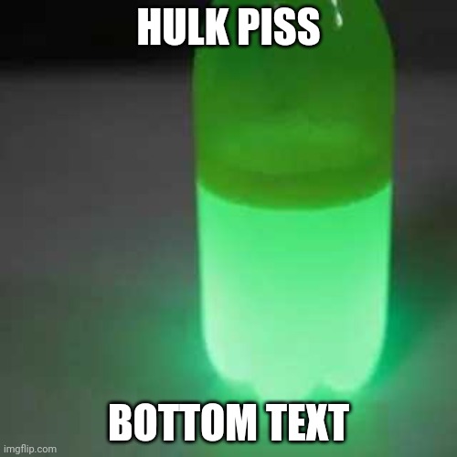 HULK PISS; BOTTOM TEXT | made w/ Imgflip meme maker