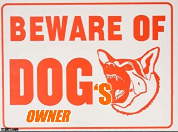 Beware of dog sign | ‘S; OWNER | image tagged in beware of dog sign | made w/ Imgflip meme maker