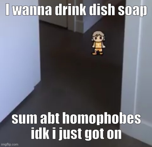 Dish soap just sounds good rn idfk | I wanna drink dish soap; sum abt homophobes idk i just got on | image tagged in kel | made w/ Imgflip meme maker