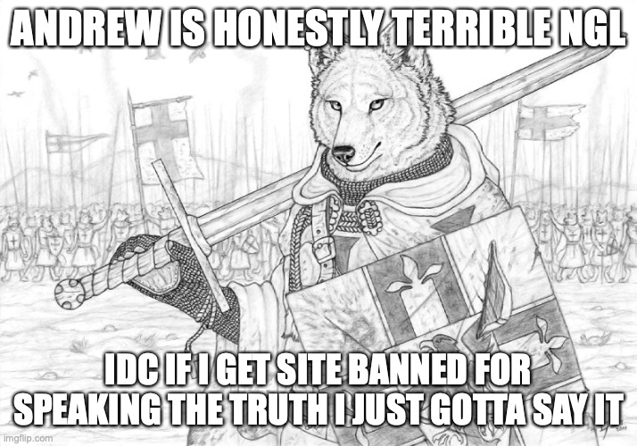 if we need to move platforms we should probably start looking at which ones | ANDREW IS HONESTLY TERRIBLE NGL; IDC IF I GET SITE BANNED FOR SPEAKING THE TRUTH I JUST GOTTA SAY IT | image tagged in fursader | made w/ Imgflip meme maker