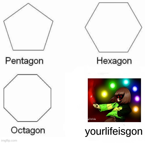 Pentagon Hexagon Octagon Meme | yourlifeisgon | image tagged in memes,pentagon hexagon octagon | made w/ Imgflip meme maker
