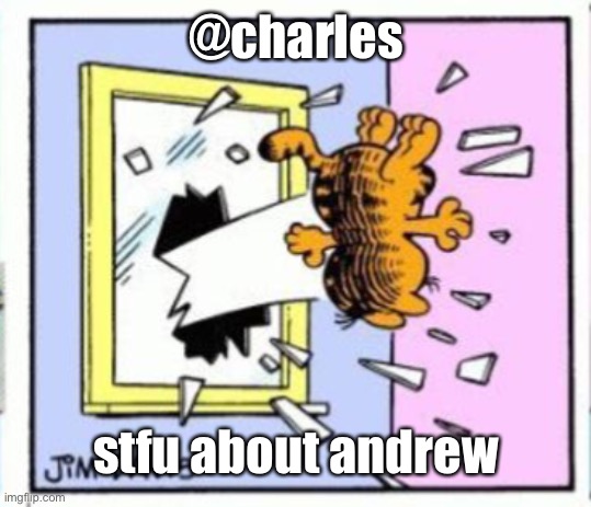 Garfield gets thrown out of a window | @charles; stfu about Andrew | image tagged in garfield gets thrown out of a window | made w/ Imgflip meme maker