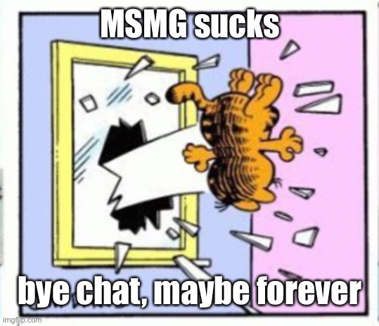 Garfield gets thrown out of a window | MSMG sucks; bye chat, maybe forever | image tagged in garfield gets thrown out of a window | made w/ Imgflip meme maker