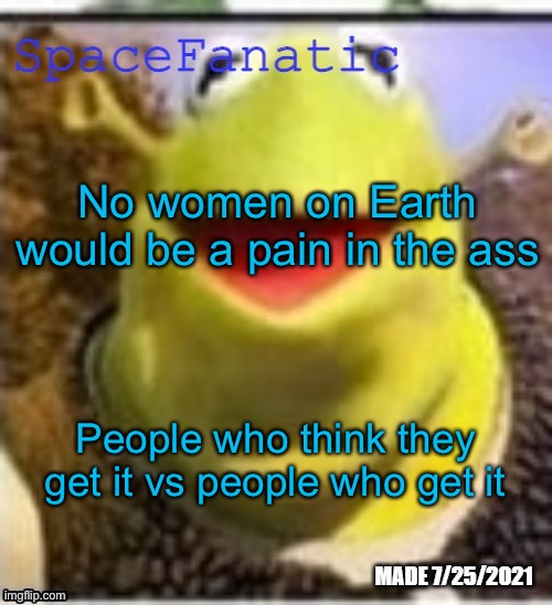 Ye Olde Announcements | No women on Earth would be a pain in the ass; People who think they get it vs people who get it | image tagged in spacefanatic announcement temp | made w/ Imgflip meme maker