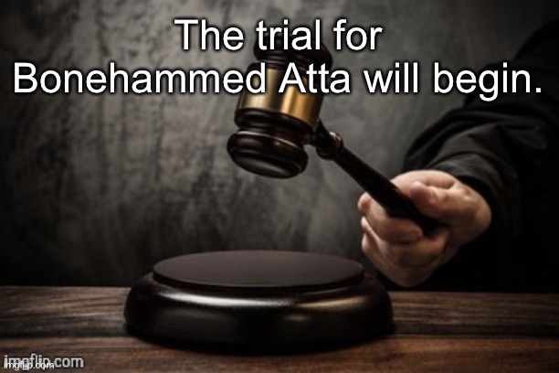 Court | The trial for Bonehammed Atta will begin. | image tagged in court | made w/ Imgflip meme maker