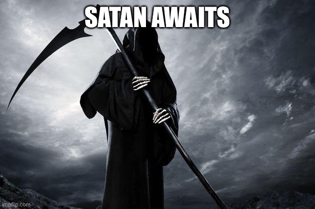 Death | SATAN AWAITS | image tagged in death | made w/ Imgflip meme maker