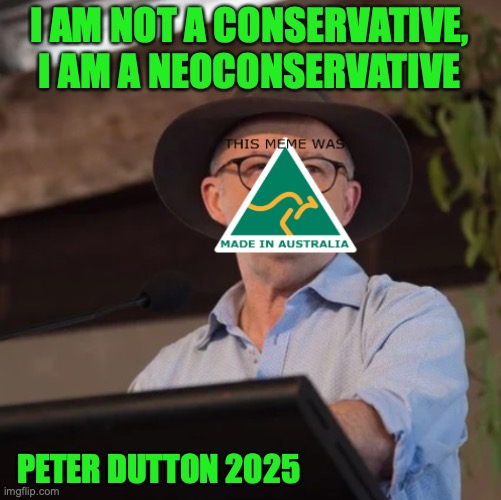 AustRINO the Politician 2.0 | I AM NOT A CONSERVATIVE, I AM A NEOCONSERVATIVE PETER DUTTON 2025 | image tagged in austrino the politician 2 0 | made w/ Imgflip meme maker