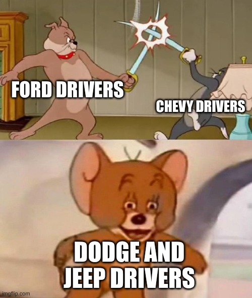 Tom and Jerry swordfight |  FORD DRIVERS; CHEVY DRIVERS; DODGE AND JEEP DRIVERS | image tagged in tom and jerry swordfight | made w/ Imgflip meme maker