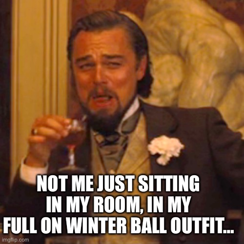 Laughing Leo | NOT ME JUST SITTING IN MY ROOM, IN MY FULL ON WINTER BALL OUTFIT… | image tagged in memes,laughing leo | made w/ Imgflip meme maker