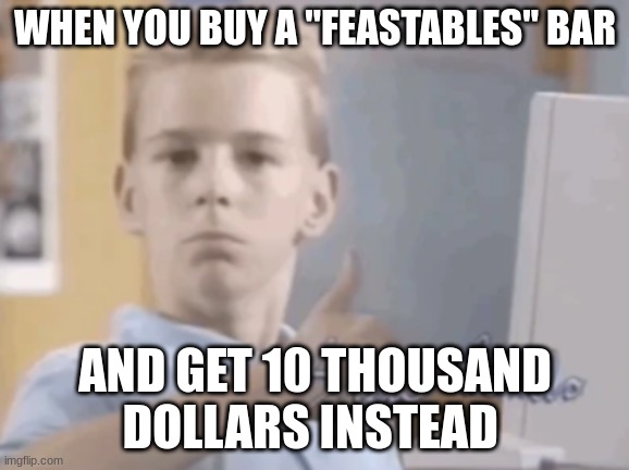 good soup | WHEN YOU BUY A "FEASTABLES" BAR; AND GET 10 THOUSAND DOLLARS INSTEAD | image tagged in good soup | made w/ Imgflip meme maker