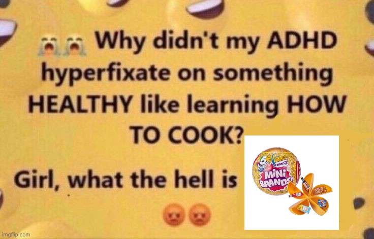 WHY THESE | image tagged in hyper-fixate on something normal,mini brands,adhd,hyper-fixate | made w/ Imgflip meme maker