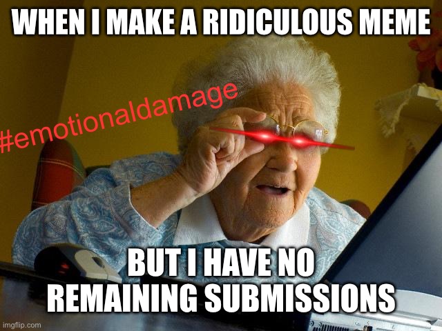 ImgFlip be like |  WHEN I MAKE A RIDICULOUS MEME; #emotionaldamage; BUT I HAVE NO REMAINING SUBMISSIONS | image tagged in memes,grandma finds the internet,submissions | made w/ Imgflip meme maker