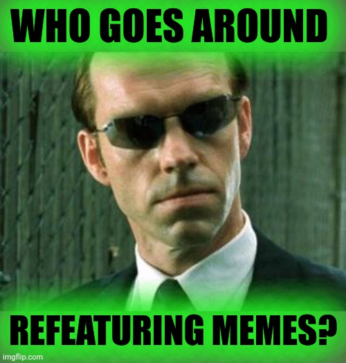 Agent Smith Matrix | WHO GOES AROUND REFEATURING MEMES? | image tagged in agent smith matrix | made w/ Imgflip meme maker