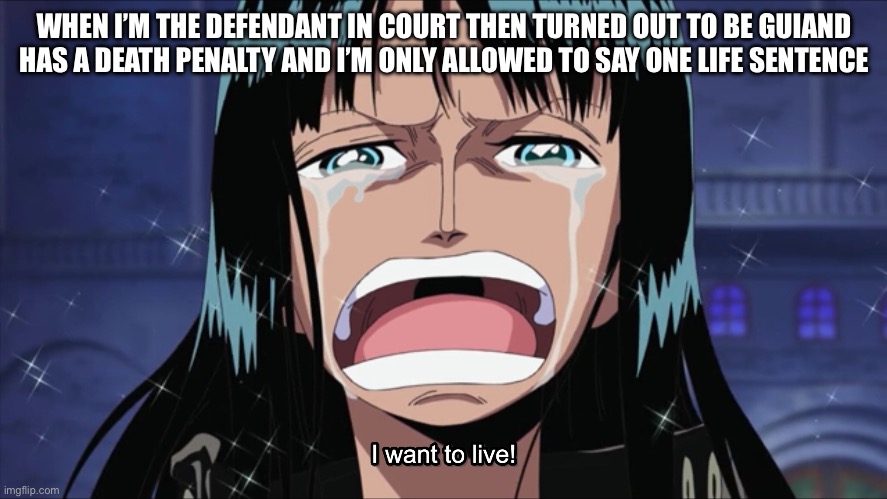 Just hope this don’t happen to me someday tho… | WHEN I’M THE DEFENDANT IN COURT THEN TURNED OUT TO BE GUILTY AND HAS A DEATH PENALTY AND I’M ONLY ALLOWED TO SAY ONE LIFE SENTENCE | image tagged in nico robin i want to live,nico robin,memes,one piece,that moment when,court | made w/ Imgflip meme maker